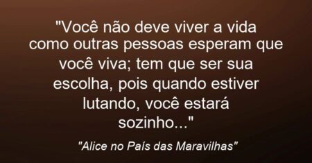 “Você não deve viver a vida como outras pessoas esperam que você viva; tem que ser sua escolha, pois quando estiver lutando, você estará sozinho…”