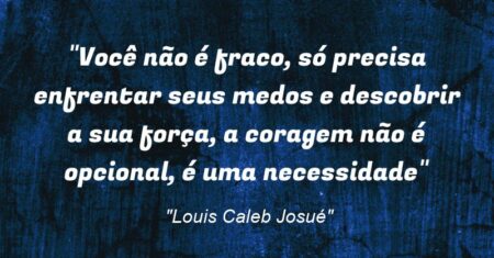 “Você não é fraco, só precisa enfrentar seus medos e descobrir a sua força, a coragem não é opcional, é uma necessidade”