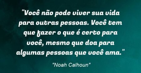 “Você não pode viver sua vida para outras pessoas. Você tem que fazer o que é certo para você, mesmo que doa para algumas pessoas que você ama.”