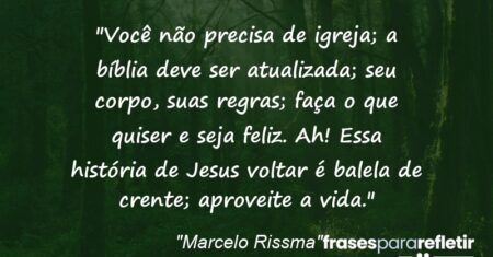 “Você não precisa de igreja; a bíblia deve ser atualizada; seu corpo, suas regras; faça o que quiser e seja feliz. Ah! Essa história de Jesus voltar é balela de crente; aproveite a vida.”