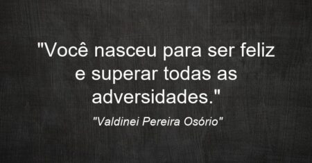 “Você nasceu para ser feliz e superar todas as adversidades.”