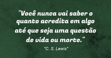 “Você nunca vai saber o quanto acredita em algo até que seja uma questão de vida ou morte.”