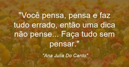 “Você pensa, pensa e faz tudo errado, então uma dica não pense… Faça tudo sem pensar.”