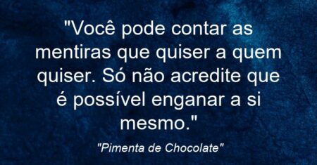 “Você pode contar as mentiras que quiser a quem quiser. Só não acredite que é possível enganar a si mesmo.”