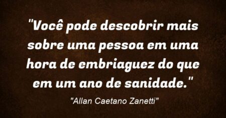 “Você pode descobrir mais sobre uma pessoa em uma hora de embriaguez do que em um ano de sanidade.”