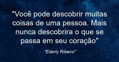 “Você pode descobrir muitas coisas de uma pessoa. Mais nunca descobrira o que se passa em seu coração”