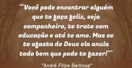 “Você pode encontrar alguém que te faça feliz, seja companheiro, te trate com educação e até te ame. Mas se te afasta de Deus ela anula todo bem que pode te fazer!”