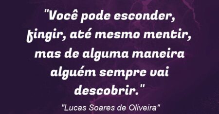 “Você pode esconder, fingir, até mesmo mentir, mas de alguma maneira alguém sempre vai descobrir.”