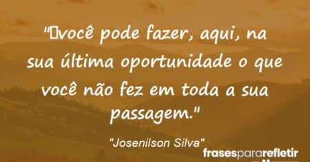 “você pode fazer, aqui, na sua última oportunidade o que você não fez em toda a sua passagem.”