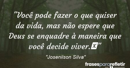“Você pode fazer o que quiser da vida, mas não espere que Deus se enquadre à maneira que você decide viver.”