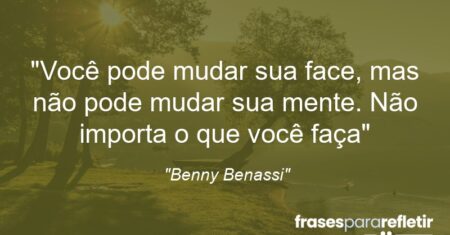 “Você pode mudar sua face, mas não pode mudar sua mente. Não importa o que você faça”