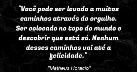 “Você pode ser levado a muitos caminhos através do orgulho. Ser colocado no topo do mundo e descobrir que está só. Nenhum desses caminhos vai até a felicidade.”