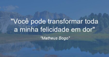 “Você pode transformar toda a minha felicidade em dor”