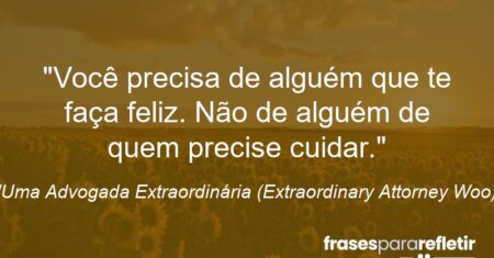 “Você precisa de alguém que te faça feliz. Não de alguém de quem precise cuidar.”
