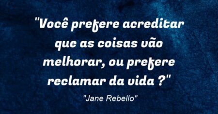 “Você prefere acreditar que as coisas vão melhorar, ou prefere reclamar da vida ?”