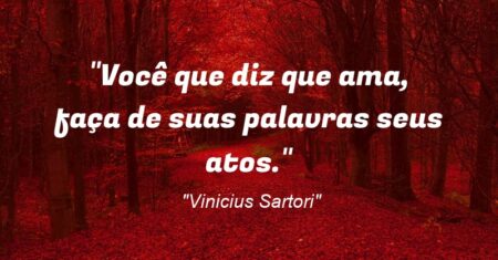“Você que diz que ama, faça de suas palavras seus atos.”