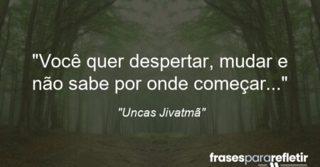 “Você quer despertar, mudar e não sabe por onde começar…”