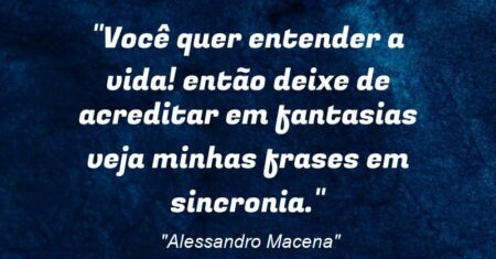 “Você quer entender a vida! então deixe de acreditar em fantasias veja minhas frases em sincronia.”