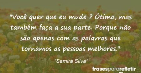 “Você quer que eu mude ? Ótimo, mas também faça a sua parte. Porque não são apenas com as palavras que tornamos as pessoas melhores.”
