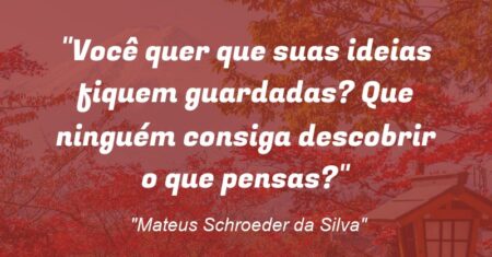 “Você quer que suas ideias fiquem guardadas? Que ninguém consiga descobrir o que pensas?”