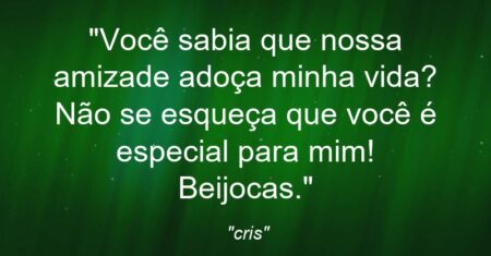 “Você sabia que nossa amizade adoça minha vida? Não se esqueça que você é especial para mim! Beijocas.”