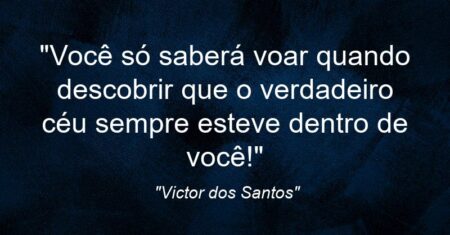 “Você só saberá voar quando descobrir que o verdadeiro céu sempre esteve dentro de você!”