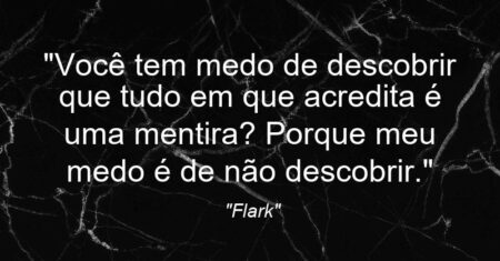 “Você tem medo de descobrir que tudo em que acredita é uma mentira? Porque meu medo é de não descobrir.”