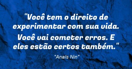 “Você tem o direito de experimentar com sua vida. Você vai cometer erros. E eles estão certos também.”