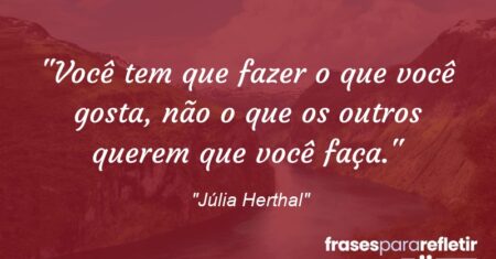 ““Você tem que fazer o que você gosta, não o que os outros querem que você faça.””