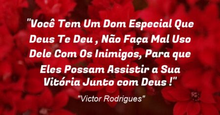“Você Tem Um Dom Especial Que Deus Te Deu , Não Faça Mal Uso Dele Com Os Inimigos, Para que Eles Possam Assistir a Sua Vitória Junto com Deus !”