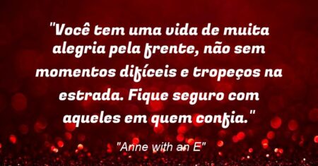 “Você tem uma vida de muita alegria pela frente, não sem momentos difíceis e tropeços na estrada. Fique seguro com aqueles em quem confia.”