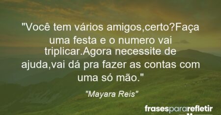 “Você tem vários amigos,certo?Faça uma festa e o numero vai triplicar.Agora necessite de ajuda,vai dá pra fazer as contas com uma só mão.”