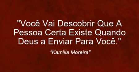 “Você Vai Descobrir Que A Pessoa Certa Existe Quando Deus a Enviar Para Você.”