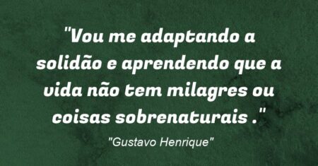 “Vou me adaptando a solidão e aprendendo que a vida não tem milagres ou coisas sobrenaturais .”
