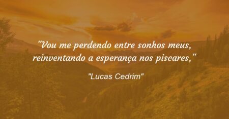 “Vou me perdendo entre sonhos meus, reinventando a esperança nos piscares,”