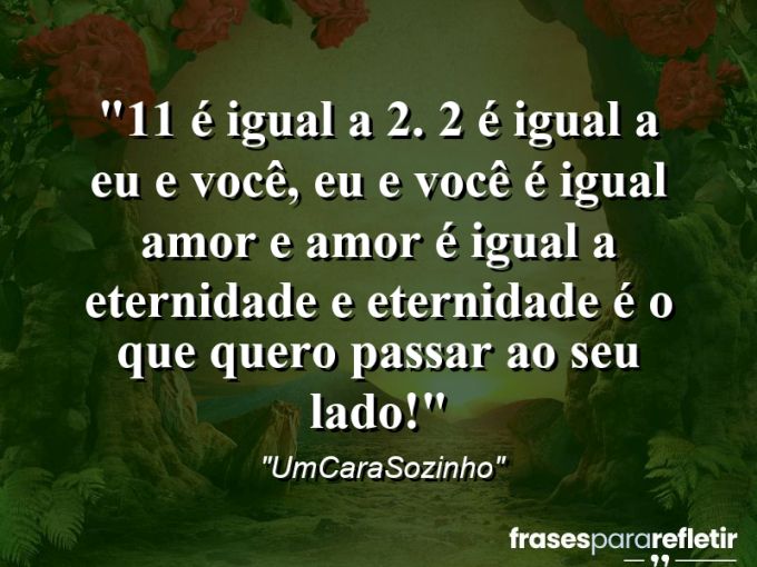 Frases de Amor: mensagens românticas e apaixonantes - “⁠1+1 é igual a 2. 2 é igual a eu e você, eu e você é igual amor e amor é igual a eternidade e eternidade é o que quero passar ao seu lado!”