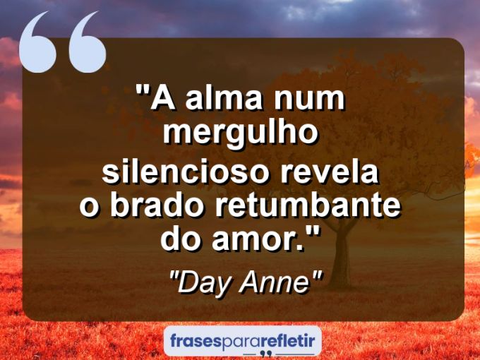 Frases de Amor: mensagens românticas e apaixonantes - “A alma num mergulho silencioso revela o brado retumbante do amor.”