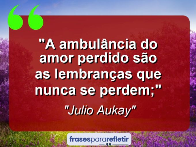 Frases de Amor: mensagens românticas e apaixonantes - “A ambulância do amor perdido são as lembranças que nunca se perdem;”