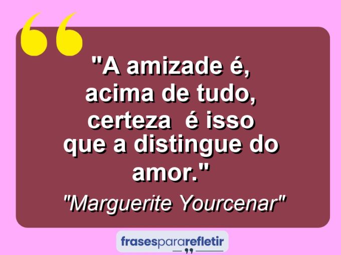 Frases de Amor: mensagens românticas e apaixonantes - “A amizade é, acima de tudo, certeza – é isso que a distingue do amor.”