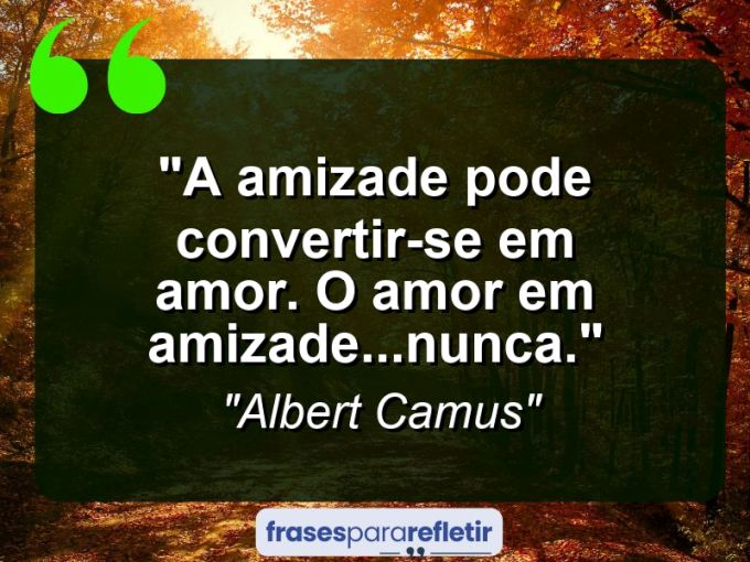 Frases de Amor: mensagens românticas e apaixonantes - “A amizade pode convertir-se em amor. O amor em amizade…nunca.”