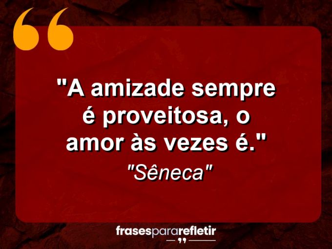 Frases de Amor: mensagens românticas e apaixonantes - “A amizade sempre é proveitosa, o amor às vezes é.”