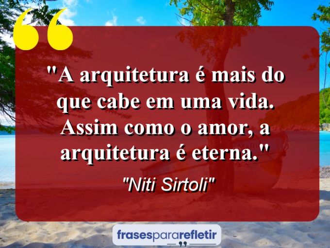 Frases de Amor: mensagens românticas e apaixonantes - “A Arquitetura é mais do que cabe em uma vida. Assim como o amor, a Arquitetura é eterna.”