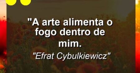 “A arte alimenta o fogo dentro de mim.