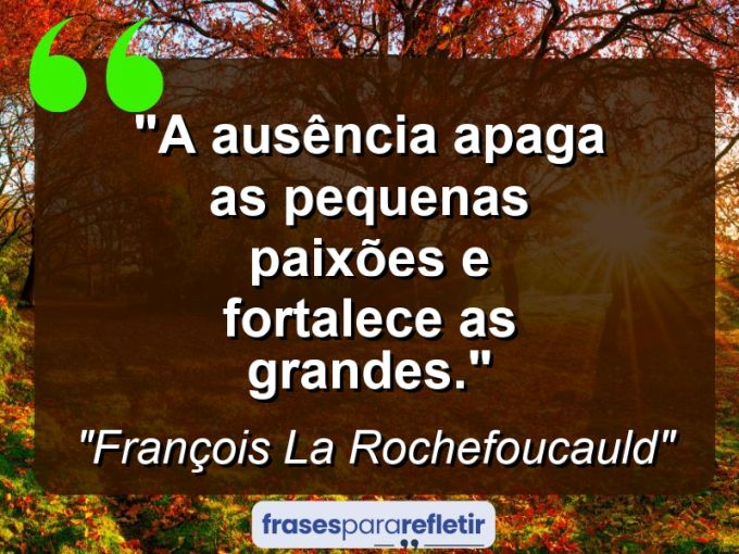 Frases de Amor: mensagens românticas e apaixonantes - “A ausência apaga as pequenas paixões e fortalece as grandes.”