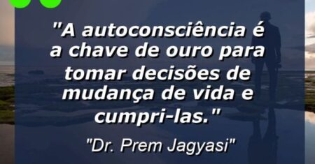 “A autoconsciência é a chave de ouro para tomar decisões de mudança de vida e cumpri-las.”