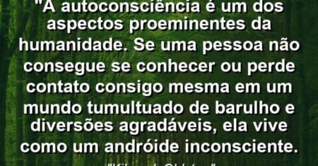 “A autoconsciência é um dos aspectos proeminentes da humanidade. Se uma pessoa não consegue se conhecer ou perde contato consigo mesma em um mundo tumultuado de barulho e diversões agradáveis, ela vive como um andróide inconsciente.