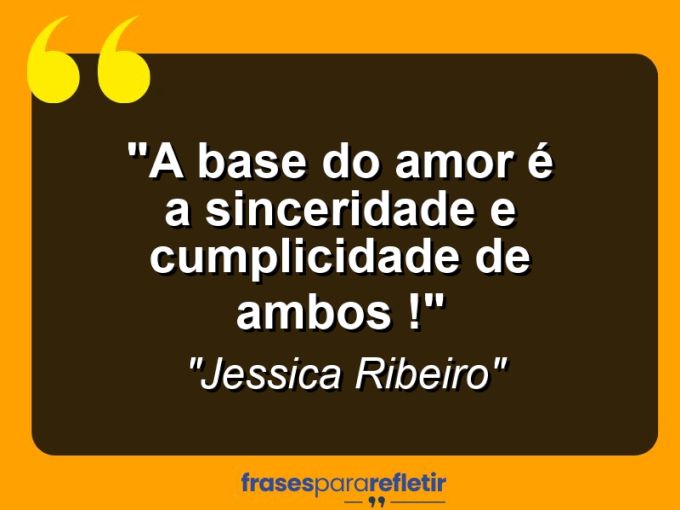 Frases de Amor: mensagens românticas e apaixonantes - “A base do amor é a sinceridade e cumplicidade de ambos !”