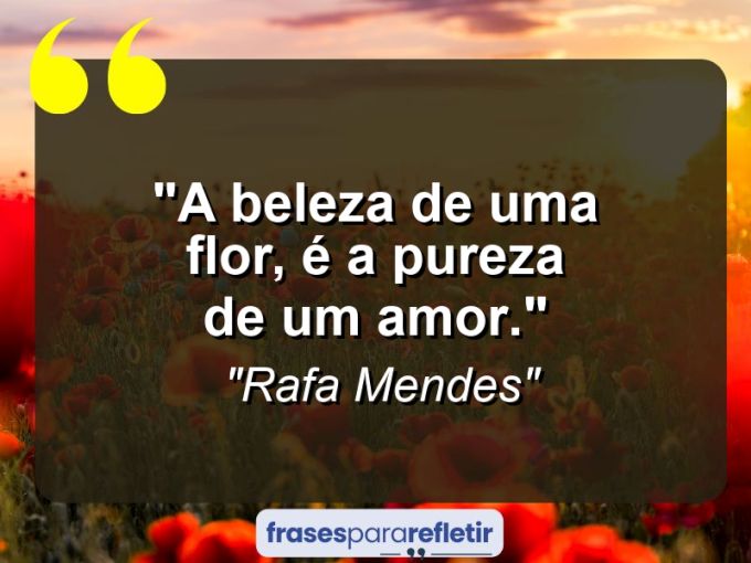 Frases de Amor: mensagens românticas e apaixonantes - “A beleza de uma flor, é a pureza de um Amor.””