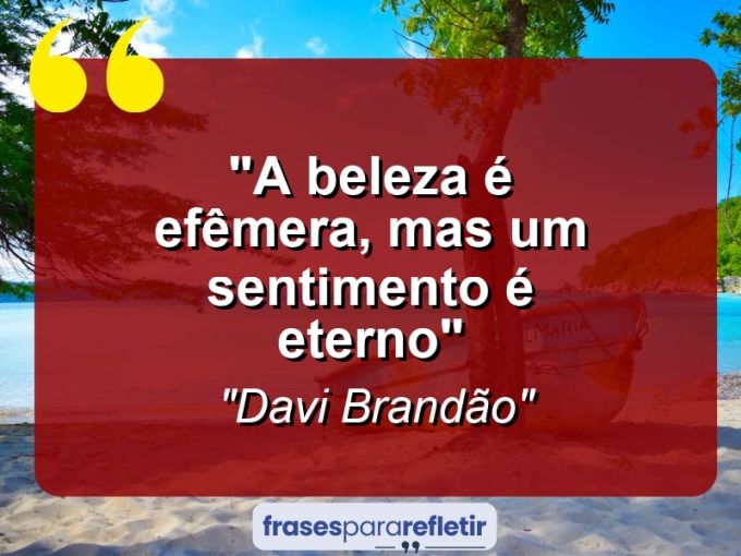 Frases de Amor: mensagens românticas e apaixonantes - “A beleza é efêmera, mas um sentimento é eterno”