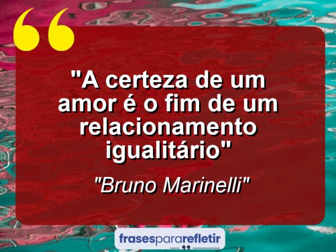 Frases de Amor: mensagens românticas e apaixonantes - “A certeza de um amor é o fim de um relacionamento igualitário”